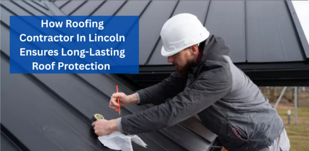 Roofing Contractor In Lincoln Ensures Long-Lasting Roof Protection 1