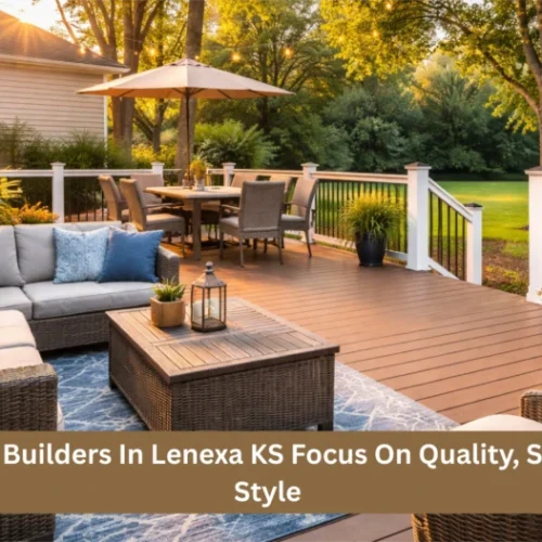 Why Deck Builders In Lenexa KS Focus On Quality, Safety, And Style